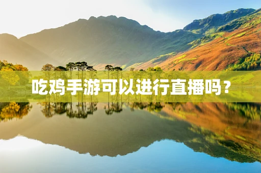 吃鸡手游可以进行直播吗？