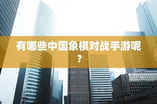 有哪些中国象棋对战手游呢？