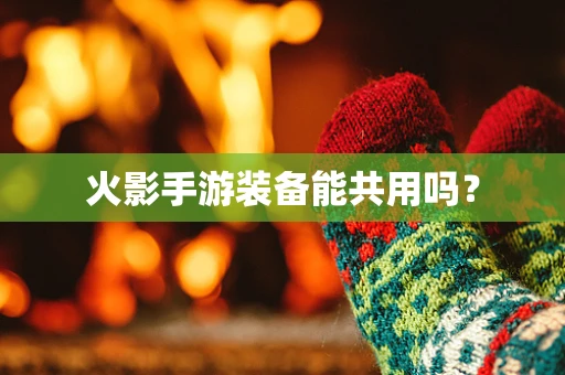 火影手游装备能共用吗？