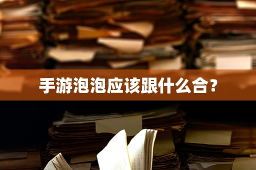 手游泡泡应该跟什么合？