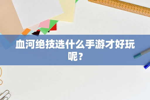 血河绝技选什么手游才好玩呢？