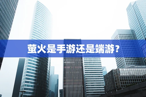 萤火是手游还是端游？