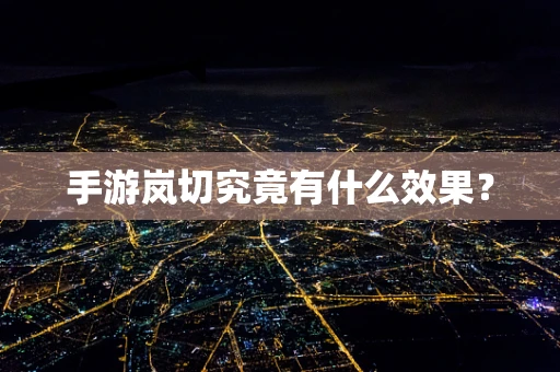 手游岚切究竟有什么效果？