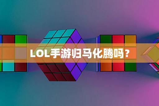 LOL手游归马化腾吗？