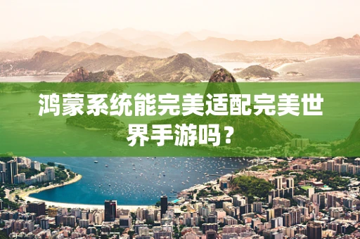 鸿蒙系统能完美适配完美世界手游吗？