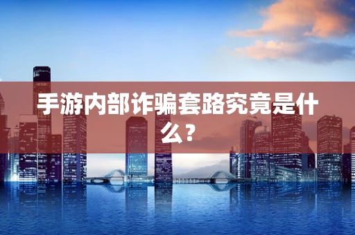 手游内部诈骗套路究竟是什么？