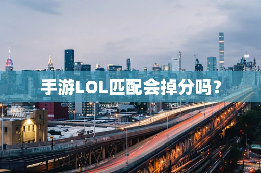 手游LOL匹配会掉分吗？