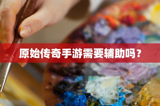 原始传奇手游需要辅助吗？