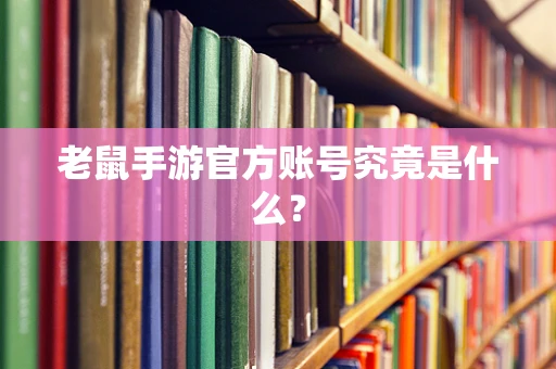 老鼠手游官方账号究竟是什么？