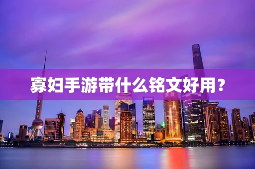寡妇手游带什么铭文好用？