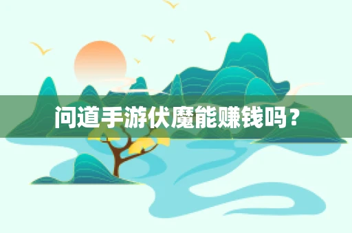 问道手游伏魔能赚钱吗？
