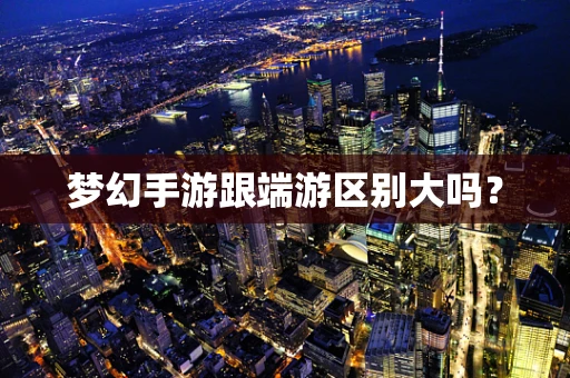 梦幻手游跟端游区别大吗？