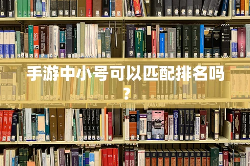 手游中小号可以匹配排名吗？