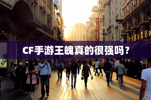 CF手游王魄真的很强吗？