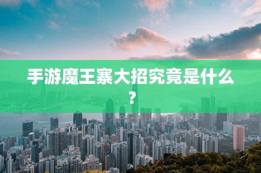 手游魔王寨大招究竟是什么？