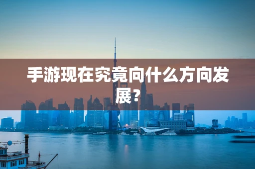 手游现在究竟向什么方向发展？