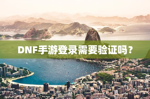 DNF手游登录需要验证吗？
