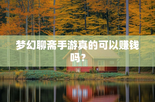 梦幻聊斋手游真的可以赚钱吗？