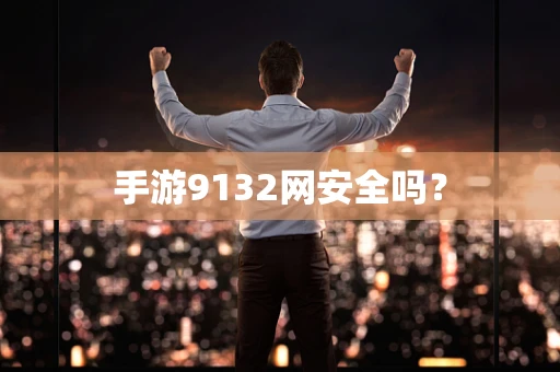 手游9132网安全吗？