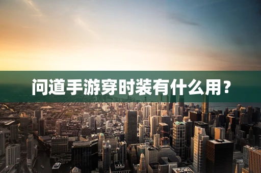 问道手游穿时装有什么用？