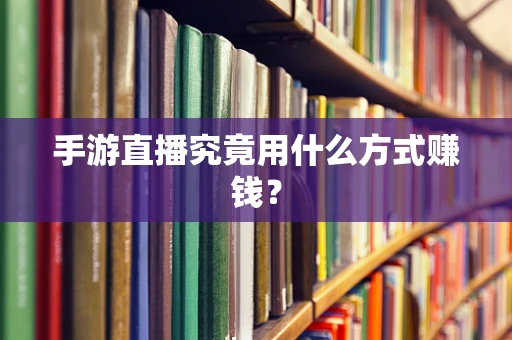手游直播究竟用什么方式赚钱？