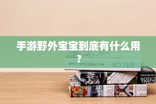 手游野外宝宝到底有什么用？