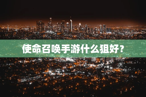 使命召唤手游什么狙好？