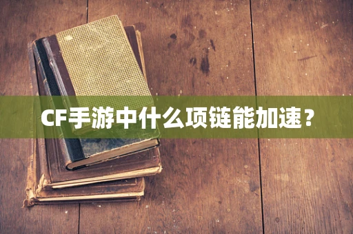 CF手游中什么项链能加速？