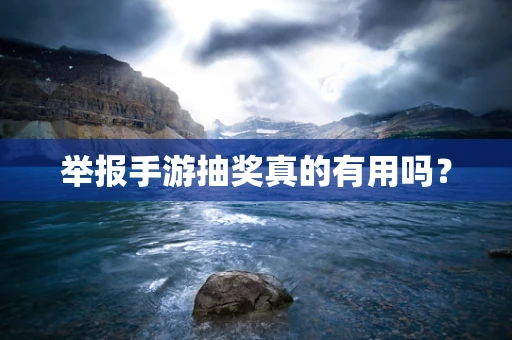 举报手游抽奖真的有用吗？