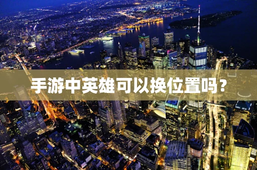 手游中英雄可以换位置吗？