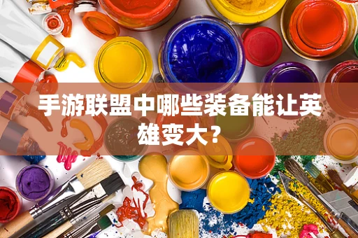 手游联盟中哪些装备能让英雄变大？