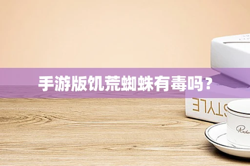 手游版饥荒蜘蛛有毒吗？
