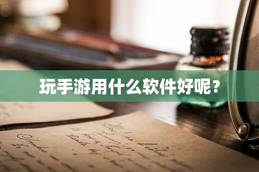 玩手游用什么软件好呢？