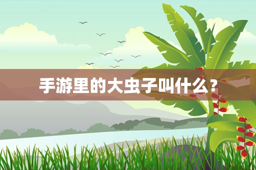 手游里的大虫子叫什么？