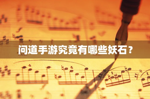 问道手游究竟有哪些妖石？