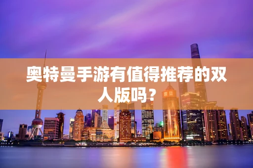奥特曼手游有值得推荐的双人版吗？