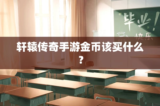 轩辕传奇手游金币该买什么？