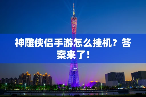 神雕侠侣手游怎么挂机？答案来了！