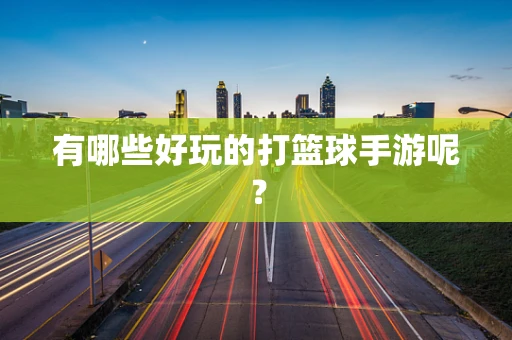 有哪些好玩的打篮球手游呢？