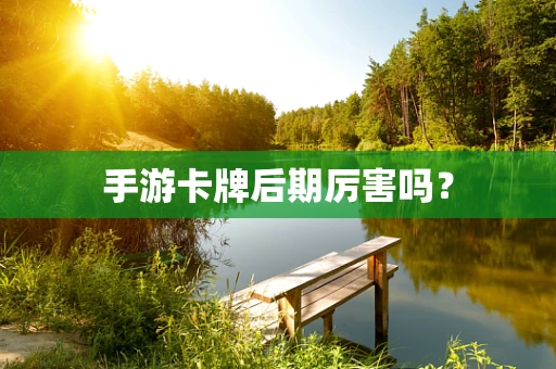 手游卡牌后期厉害吗？