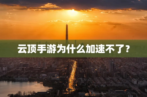 云顶手游为什么加速不了？