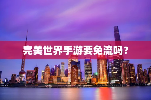 完美世界手游要免流吗？