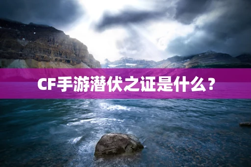 CF手游潜伏之证是什么？