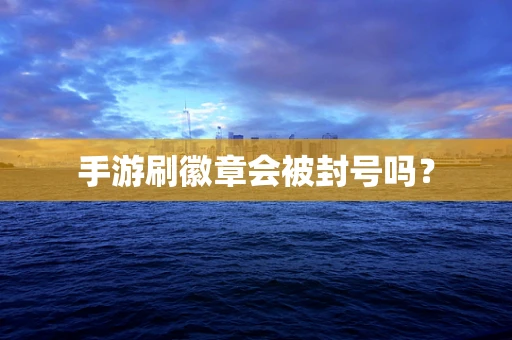 手游刷徽章会被封号吗？