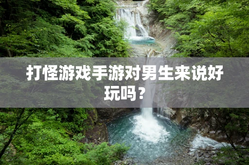 打怪游戏手游对男生来说好玩吗？