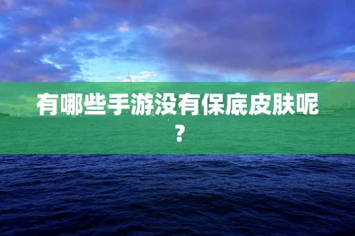 有哪些手游没有保底皮肤呢？
