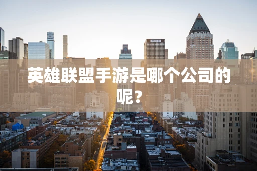 英雄联盟手游是哪个公司的呢？