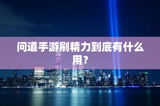 问道手游刷精力到底有什么用？