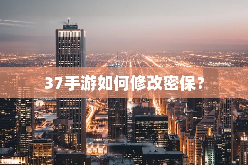 37手游如何修改密保？