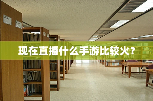 现在直播什么手游比较火？